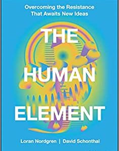 The Human Element Overcoming the Resistance That Awaits New Ideas by Nordgren, Loran, Schonthal, David