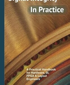 Signal Integrity, In Practice A Practical Handbook for Hardware, SI, FPGA & Layout Engineers